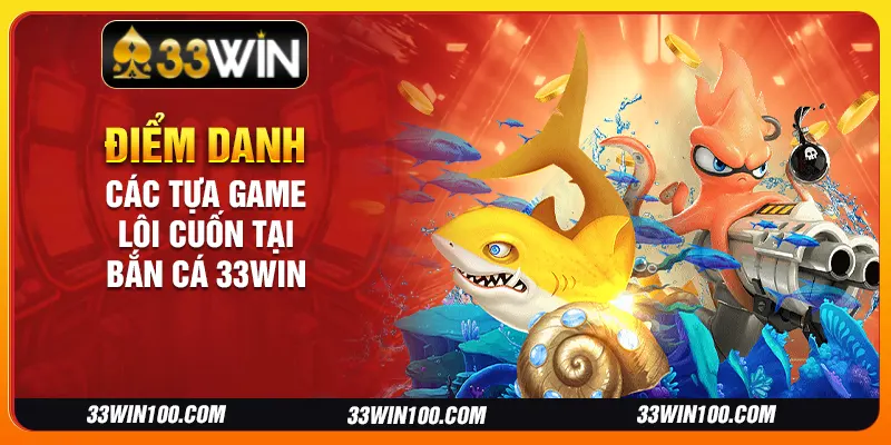 Điểm danh các tựa game lôi cuốn tại bắn cá 33Win